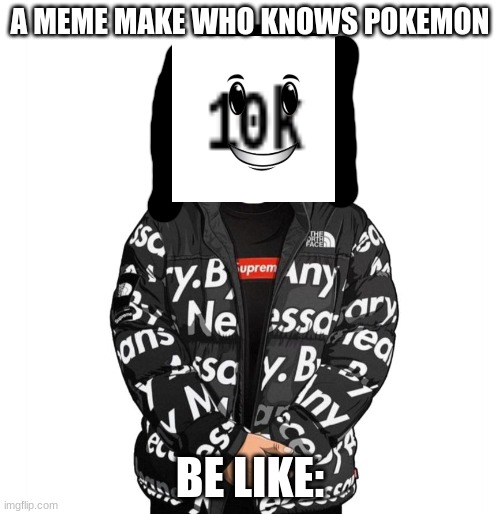 me be like | A MEME MAKE WHO KNOWS POKEMON; BE LIKE: | image tagged in goku drip | made w/ Imgflip meme maker