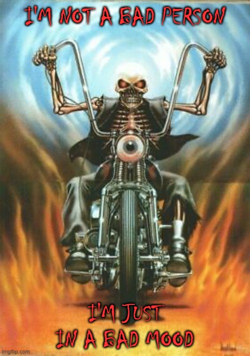 Biker Skeleton 2 | I'M NOT A BAD PERSON; I'M JUST IN A BAD MOOD | image tagged in biker skeleton 2 | made w/ Imgflip meme maker