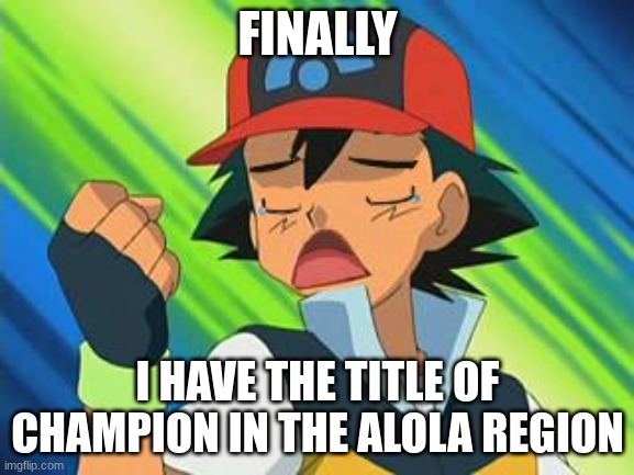 CHAPION | FINALLY; I HAVE THE TITLE OF CHAMPION IN THE ALOLA REGION | image tagged in pokemon trainer first world problem | made w/ Imgflip meme maker