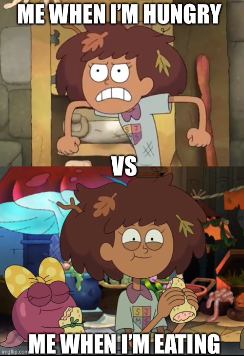 Anne Boonchuy = My mood | ME WHEN I’M HUNGRY; VS; ME WHEN I’M EATING | image tagged in amphibia,mood,hungry,food,disney channel,hangry | made w/ Imgflip meme maker