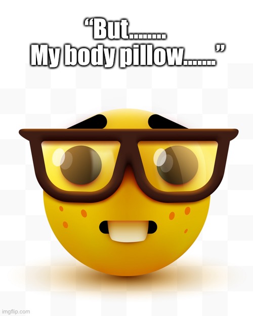 Nerd emoji | “But….…. 
My body pillow…….” | image tagged in nerd emoji | made w/ Imgflip meme maker