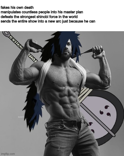 Chad Madara | fakes his own death
manipulates countless people into his master plan
defeats the strongest shinobi force in the world
sends the entire show into a new arc just because he can | image tagged in anime meme,naruto shippuden,madara,chad madara | made w/ Imgflip meme maker