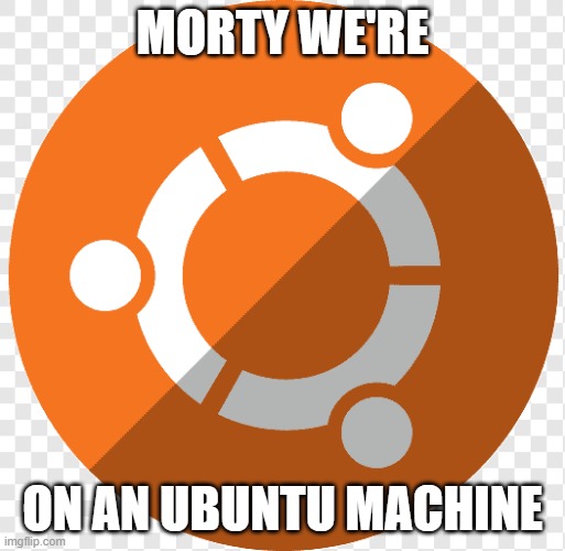 Ubuntu Logo | MORTY WE'RE; ON AN UBUNTU MACHINE | image tagged in rick and morty,ubuntu logo | made w/ Imgflip meme maker