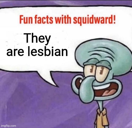 Fun Facts with Squidward | They are lesbian | image tagged in fun facts with squidward | made w/ Imgflip meme maker