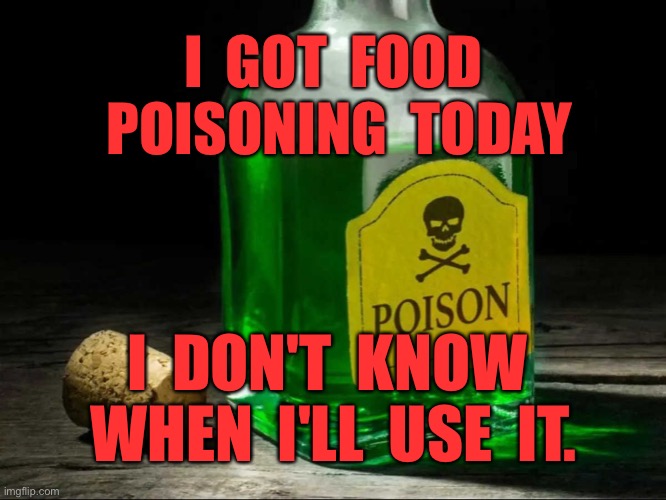 Food poison | I  GOT  FOOD  POISONING  TODAY; I  DON'T  KNOW  WHEN  I'LL  USE  IT. | image tagged in poison bottle,food poison,do not know,when i will,use it,dark humour | made w/ Imgflip meme maker