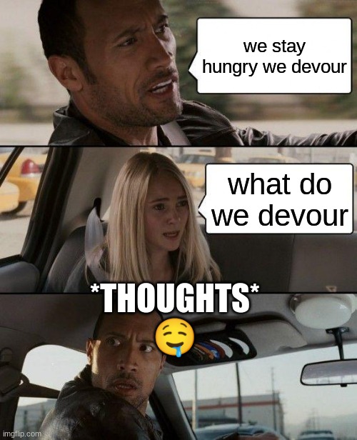 ummmmmmmmmmmmmmmmmmmmm... | we stay hungry we devour; what do we devour; *THOUGHTS*
🤤 | image tagged in memes,the rock driving | made w/ Imgflip meme maker