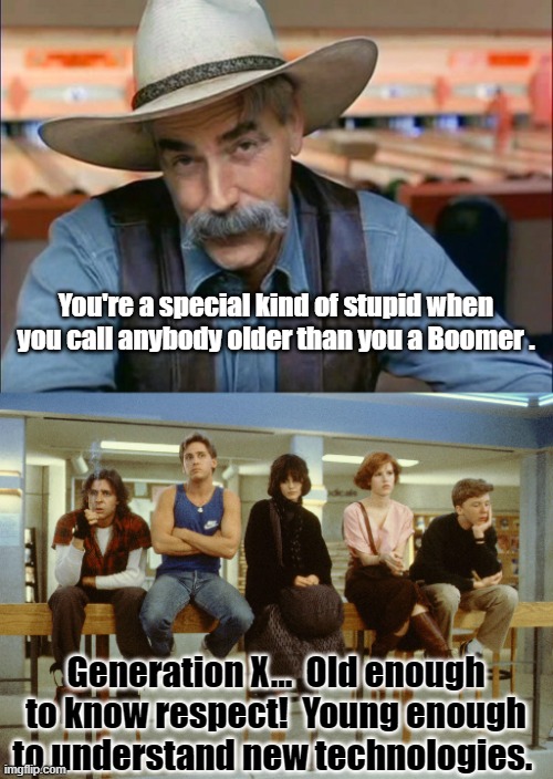 You're a special kind of stupid when you call anybody older than you a Boomer . Generation X...  Old enough to know respect!  Young enough to understand new technologies. | image tagged in sam elliott special kind of stupid | made w/ Imgflip meme maker