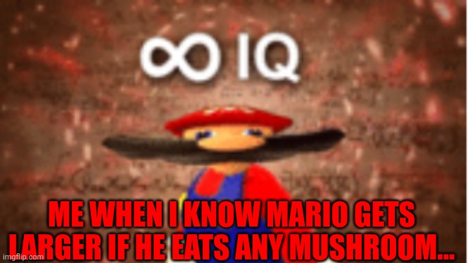 Infinite IQ | ME WHEN I KNOW MARIO GETS LARGER IF HE EATS ANY MUSHROOM... | image tagged in infinite iq | made w/ Imgflip meme maker