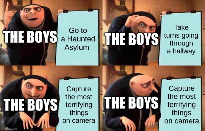The boys | Go to a Haunted Asylum; Take turns going through a hallway; THE BOYS; THE BOYS; Capture the most terrifying things on camera; Capture the most terrifying things on camera; THE BOYS; THE BOYS | image tagged in memes,gru's plan | made w/ Imgflip meme maker