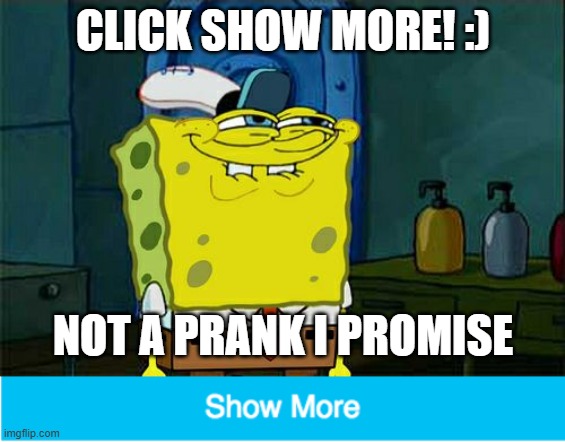 NOT A PRANK I PROMISE!!!!! not a rickroll, not a kofitez. | CLICK SHOW MORE! :); NOT A PRANK I PROMISE | image tagged in memes,don't you squidward,notatroll | made w/ Imgflip meme maker