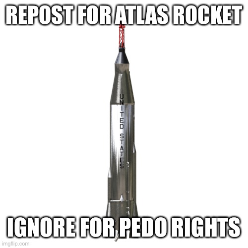 REPOST FOR ATLAS ROCKET; IGNORE FOR PEDO RIGHTS | made w/ Imgflip meme maker