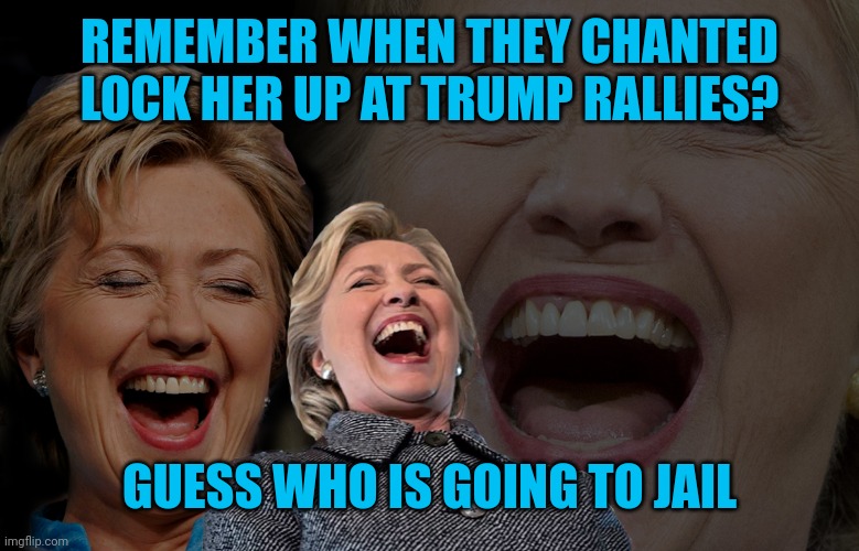 Guess | REMEMBER WHEN THEY CHANTED LOCK HER UP AT TRUMP RALLIES? GUESS WHO IS GOING TO JAIL | image tagged in hillary clinton laughing | made w/ Imgflip meme maker