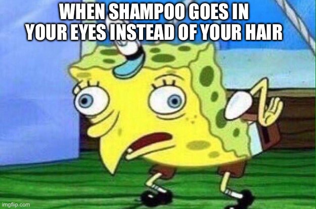 Spungebob | WHEN SHAMPOO GOES IN YOUR EYES INSTEAD OF YOUR HAIR | image tagged in spungebob | made w/ Imgflip meme maker