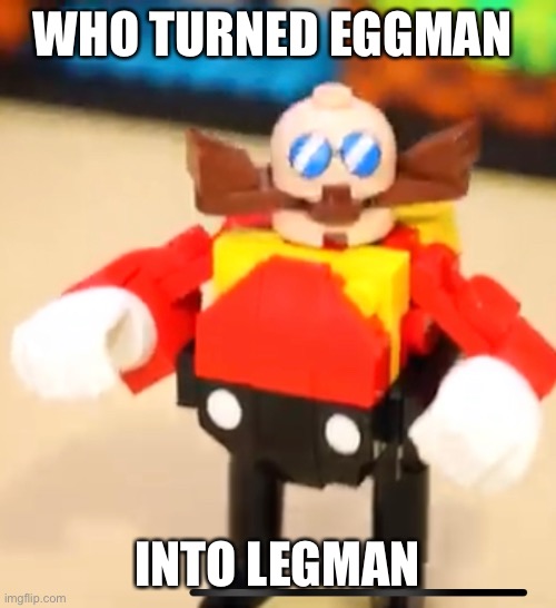 WHO TURNED EGGMAN; INTO LEGMAN | made w/ Imgflip meme maker