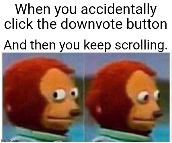 How often does this happen to me and everybody else? |  When you accidentally click the downvote button; And then you keep scrolling. | image tagged in memes,monkey puppet,hehehe | made w/ Imgflip meme maker