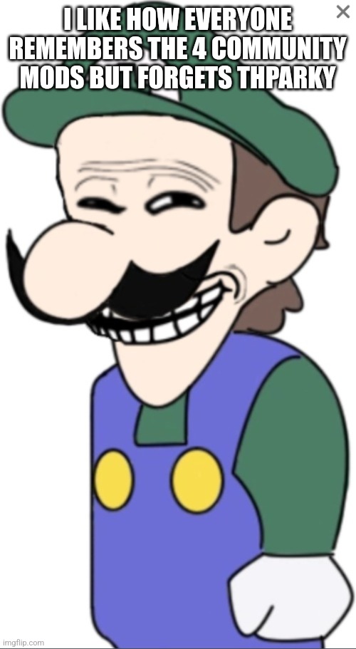 Dhjdkddd | I LIKE HOW EVERYONE REMEMBERS THE 4 COMMUNITY MODS BUT FORGETS THPARKY | image tagged in troll weegee | made w/ Imgflip meme maker