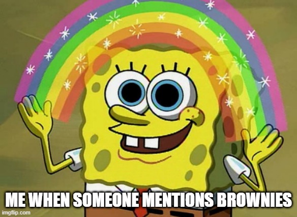 Imagination Spongebob | ME WHEN SOMEONE MENTIONS BROWNIES | image tagged in memes,imagination spongebob | made w/ Imgflip meme maker