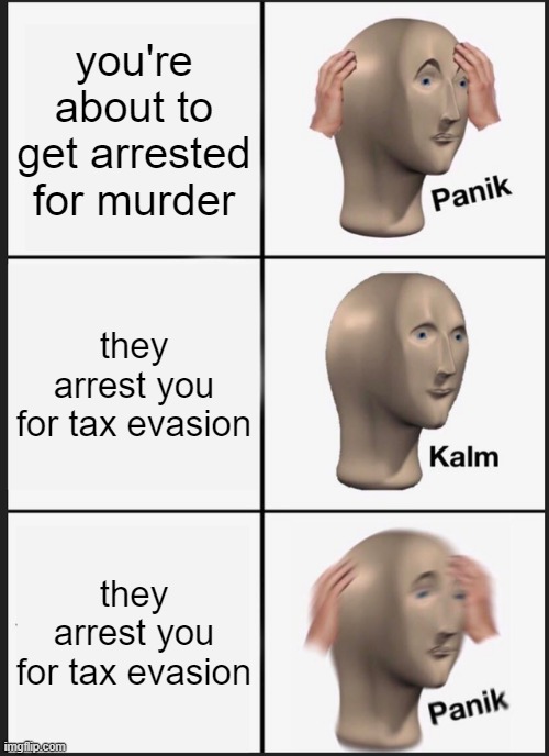 Panik Kalm Panik | you're about to get arrested for murder; they arrest you for tax evasion; they arrest you for tax evasion | image tagged in memes,panik kalm panik,funny,fun,funny memes,funny meme | made w/ Imgflip meme maker