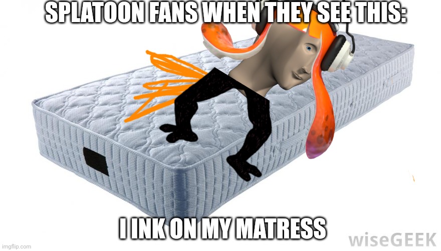 Mattress | SPLATOON FANS WHEN THEY SEE THIS: I INK ON MY MATRESS | image tagged in mattress | made w/ Imgflip meme maker