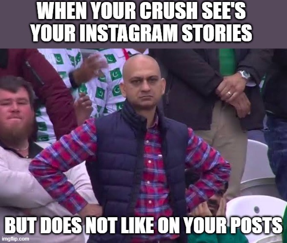 Why?? :( | WHEN YOUR CRUSH SEE'S YOUR INSTAGRAM STORIES; BUT DOES NOT LIKE ON YOUR POSTS | image tagged in disappointed man,crush,woman,girlfriend | made w/ Imgflip meme maker