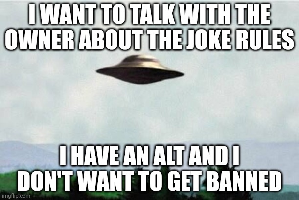 X files spaceship I want to believe | I WANT TO TALK WITH THE OWNER ABOUT THE JOKE RULES; I HAVE AN ALT AND I DON'T WANT TO GET BANNED | made w/ Imgflip meme maker