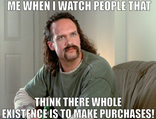 BUY ,BUY , BUY , SELL ,SELL ,SELL NOW WHAT? | ME WHEN I WATCH PEOPLE THAT; THINK THERE WHOLE EXISTENCE IS TO MAKE PURCHASES! | image tagged in office space lawrence,meme | made w/ Imgflip meme maker