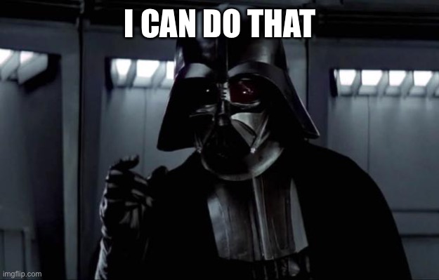 Darth Vader | I CAN DO THAT | image tagged in darth vader | made w/ Imgflip meme maker