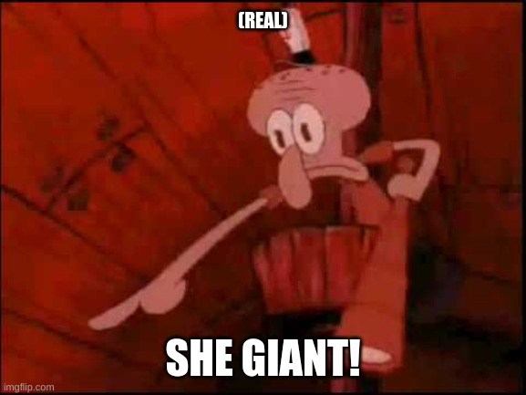 Squidward pointing | (REAL) SHE GIANT! | image tagged in squidward pointing | made w/ Imgflip meme maker