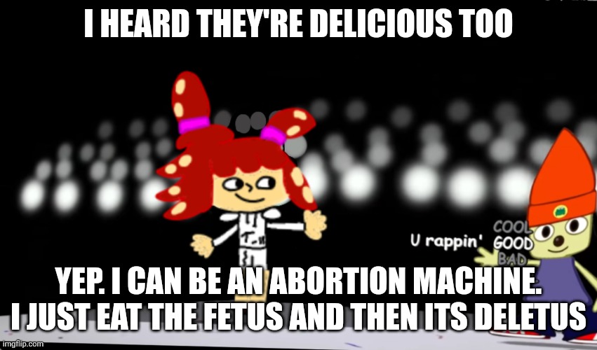 Splatza parappa | I HEARD THEY'RE DELICIOUS TOO YEP. I CAN BE AN ABORTION MACHINE. I JUST EAT THE FETUS AND THEN ITS DELETUS | image tagged in splatza parappa | made w/ Imgflip meme maker