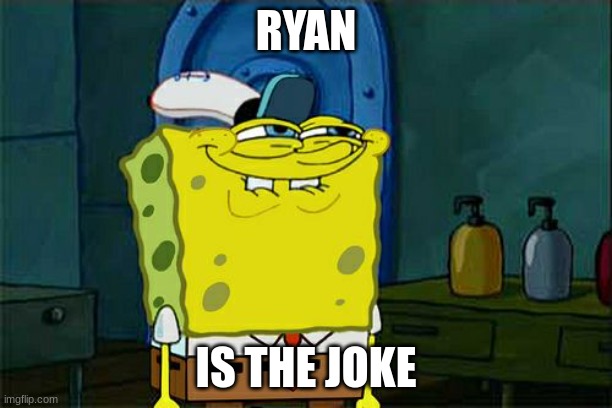 Don't You Squidward Meme | RYAN; IS THE JOKE | image tagged in memes,don't you squidward,ryan | made w/ Imgflip meme maker