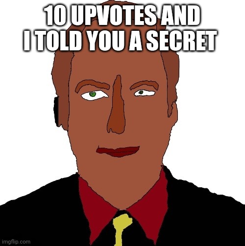 Better call Saul art | 10 UPVOTES AND I TOLD YOU A SECRET | image tagged in better call saul art | made w/ Imgflip meme maker
