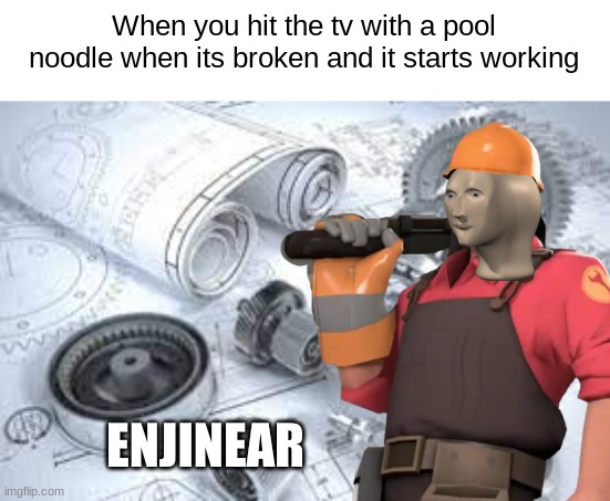uncle dane | When you hit the tv with a pool noodle when its broken and it starts working; ENJINEAR | image tagged in engineer,stonks,stonks helth | made w/ Imgflip meme maker