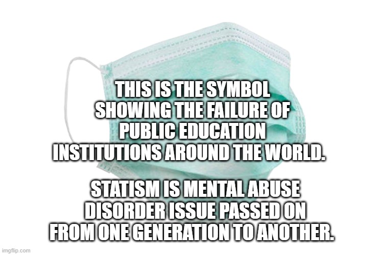 Face mask | THIS IS THE SYMBOL SHOWING THE FAILURE OF PUBLIC EDUCATION INSTITUTIONS AROUND THE WORLD. STATISM IS MENTAL ABUSE DISORDER ISSUE PASSED ON FROM ONE GENERATION TO ANOTHER. | image tagged in face mask | made w/ Imgflip meme maker