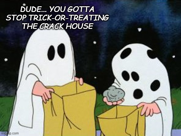 I got a rock | DUDE... YOU GOTTA STOP TRICK-OR-TREATING THE CRACK HOUSE | image tagged in i got a rock | made w/ Imgflip meme maker