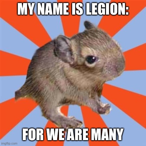 My name is Legion: for we are many. | MY NAME IS LEGION:; FOR WE ARE MANY | image tagged in dissociative degu,dissociative identity disorder,multiple,did meme,multiplicity | made w/ Imgflip meme maker