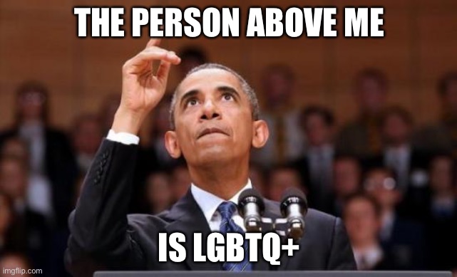 I may be straight but i support ALL of you | THE PERSON ABOVE ME; IS LGBTQ+ | image tagged in obama pointing up | made w/ Imgflip meme maker