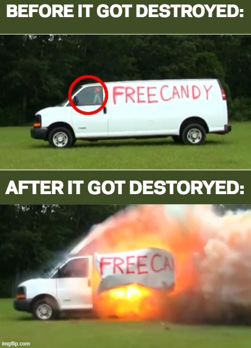 How the Free Candy van got destroyed | BEFORE IT GOT DESTROYED:; AFTER IT GOT DESTORYED: | image tagged in memes,funny,free candy van | made w/ Imgflip meme maker
