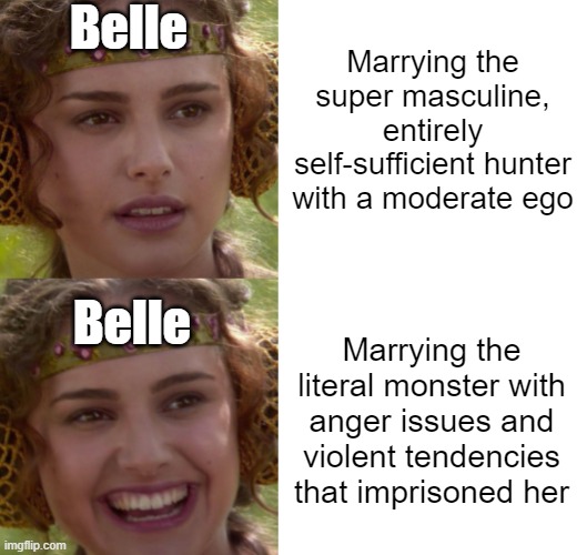 Lets be honest. Beauty And The Beast should be renamed: Stockholm Syndrome | Belle; Marrying the super masculine, entirely self-sufficient hunter with a moderate ego; Belle; Marrying the literal monster with anger issues and violent tendencies that imprisoned her | image tagged in memes,anakin padme 4 panel,beauty and the beast,gaston | made w/ Imgflip meme maker