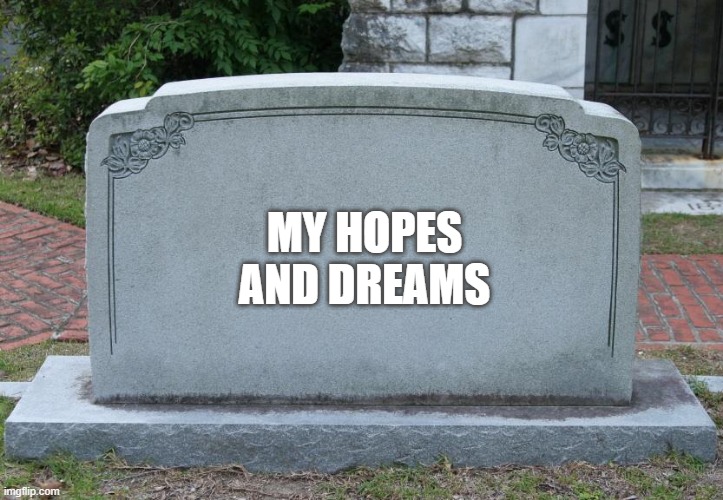 Gravestone | MY HOPES AND DREAMS | image tagged in gravestone | made w/ Imgflip meme maker