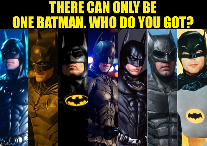 Batman Who Ya Got? | THERE CAN ONLY BE ONE BATMAN. WHO DO YOU GOT? | image tagged in batman,who you got,superhero,dc comics,pick one | made w/ Imgflip meme maker