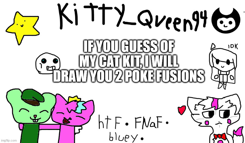 wanted to do something like cinderrace (hint: inbetween 1 and 5) | IF YOU GUESS OF MY CAT KIT, I WILL DRAW YOU 2 POKE FUSIONS | image tagged in kitty anon-ment thing | made w/ Imgflip meme maker