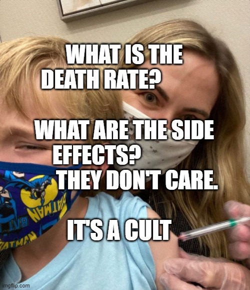 Woke Woman Gives Crying Child Covid Vaccine | WHAT IS THE DEATH RATE?                              WHAT ARE THE SIDE EFFECTS?                     THEY DON'T CARE. IT'S A CULT | image tagged in woke woman gives crying child covid vaccine | made w/ Imgflip meme maker