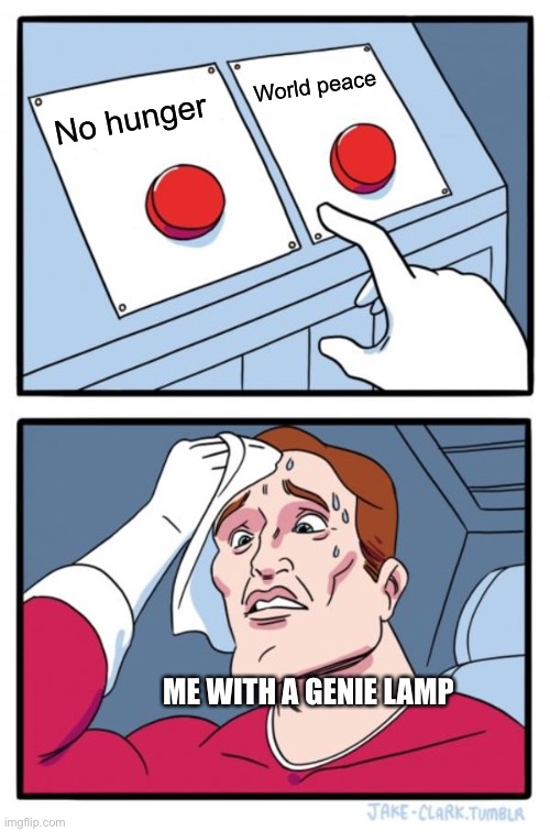 What would u do? | World peace; No hunger; ME WITH A GENIE LAMP | image tagged in memes,two buttons | made w/ Imgflip meme maker