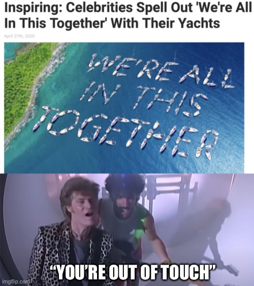 You’re Out Of Touch | “YOU’RE OUT OF TOUCH” | image tagged in were in this together,hall and oates,youre out of touch,yachts,celebrities | made w/ Imgflip meme maker