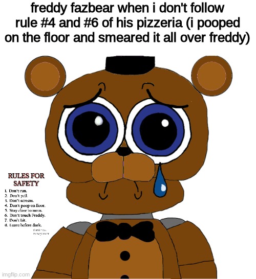 sad freddy | freddy fazbear when i don't follow rule #4 and #6 of his pizzeria (i pooped on the floor and smeared it all over freddy) | image tagged in sad freddy,fnaf,five nights at freddys,five nights at freddy's | made w/ Imgflip meme maker