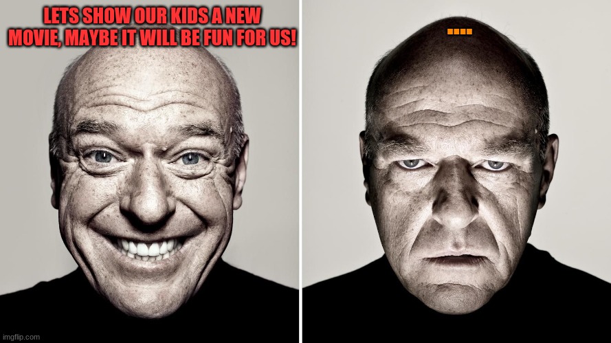 Dean Norris's reaction | LETS SHOW OUR KIDS A NEW MOVIE, MAYBE IT WILL BE FUN FOR US! .... | image tagged in dean norris's reaction | made w/ Imgflip meme maker