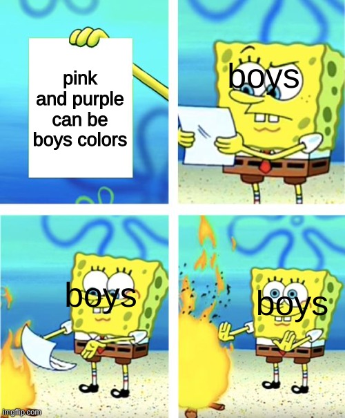 . | pink and purple can be boys colors; boys; boys; boys | image tagged in spongebob burning paper | made w/ Imgflip meme maker