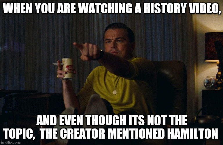 Man pointing at TV | WHEN YOU ARE WATCHING A HISTORY VIDEO, AND EVEN THOUGH ITS NOT THE TOPIC,  THE CREATOR MENTIONED HAMILTON | image tagged in man pointing at tv,hamiltonmemes | made w/ Imgflip meme maker