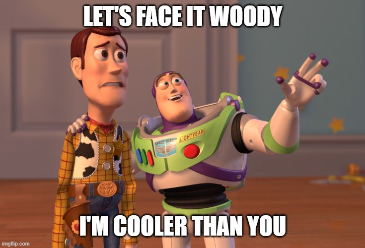 Poor Woody | LET'S FACE IT WOODY; I'M COOLER THAN YOU | image tagged in memes,x x everywhere,fun | made w/ Imgflip meme maker