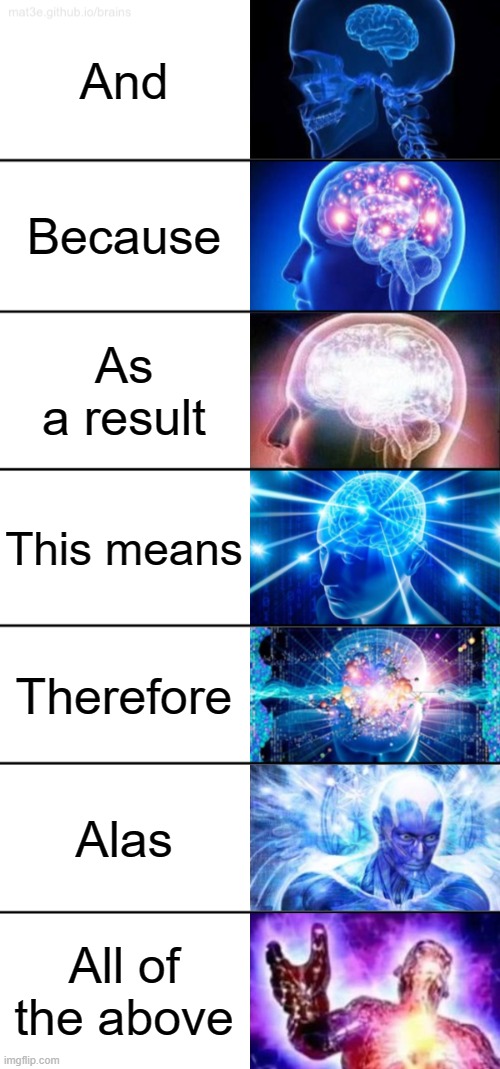 What do you add in your essays? | And; Because; As a result; This means; Therefore; Alas; All of the above | image tagged in 7-tier expanding brain,school | made w/ Imgflip meme maker